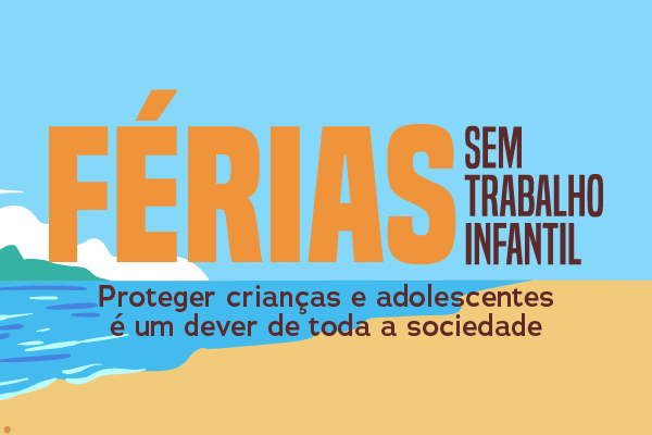 Cartaz da campanha. Imagem de uma praia (mar e areia) com os dizeres: Férias sem trabalho infantil. Proteger crianças e adolescentes é um dever de toda a sociedade.