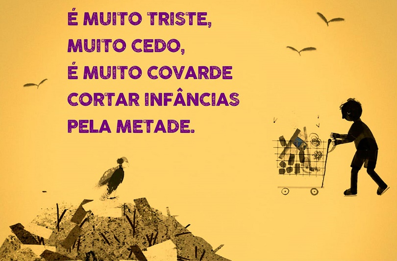 Ilustração que mostra uma criança empurrando carrinho com objetos e um lixão, com um urubu por cima dos dejetos. Também aparece a frase: É muito triste, muito cedo, é muito covarde cortar infâncias pela metade"