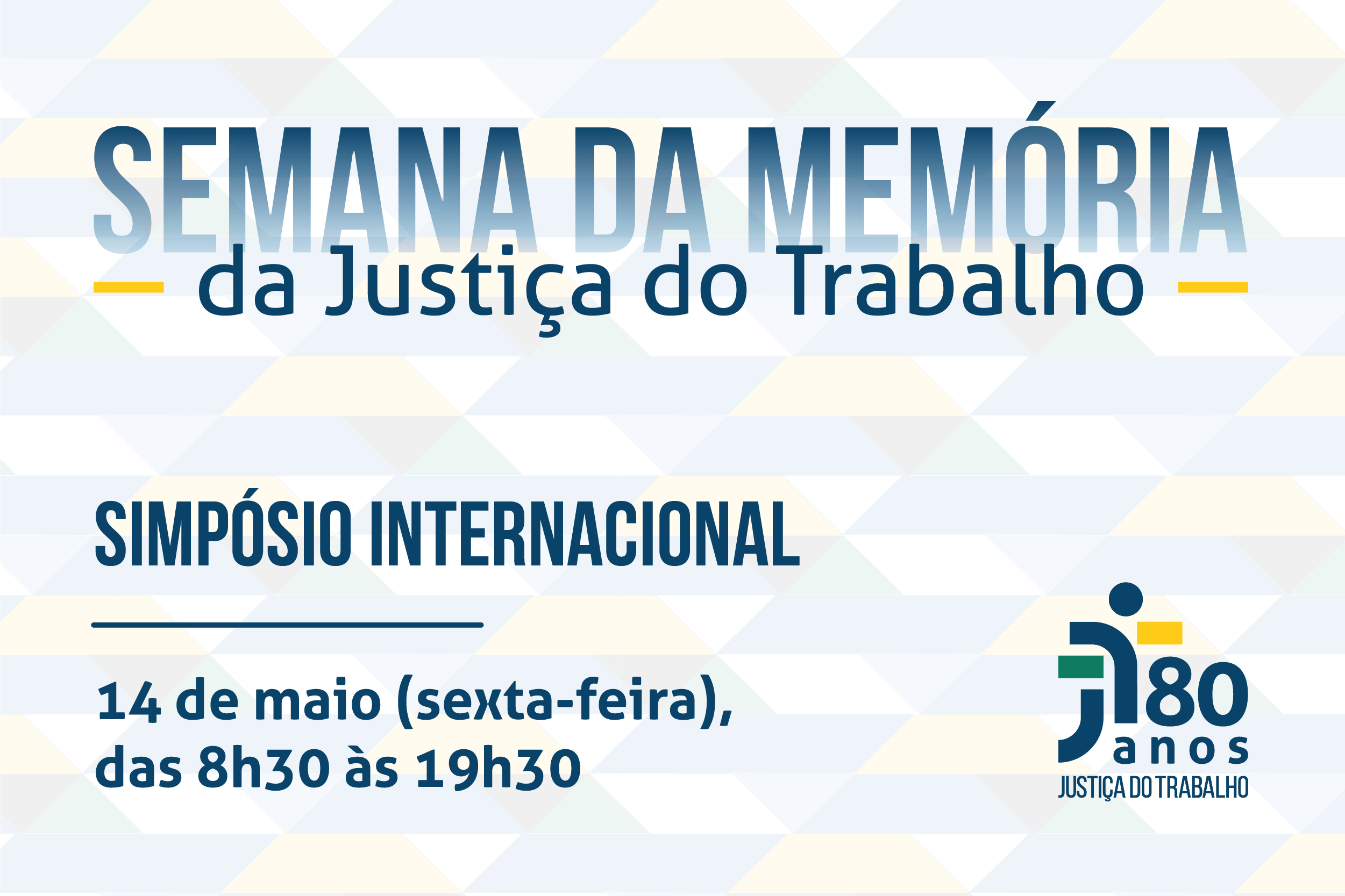 Arte com o lgotipo d Justiça do Trabalho 80 anos e os dizeres "Semana da Memória da Justiça do Trabalho" - Simpósio Internacional - 14 de maio, das 8h30 às 19h30min.