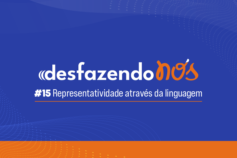 Desfazendo Nós - #15 - Representatividade através da linguagem