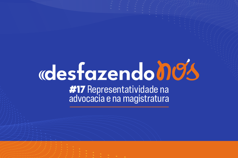 Desfazendo Nós - #17 - Representatividade na advocacia e na magistratura