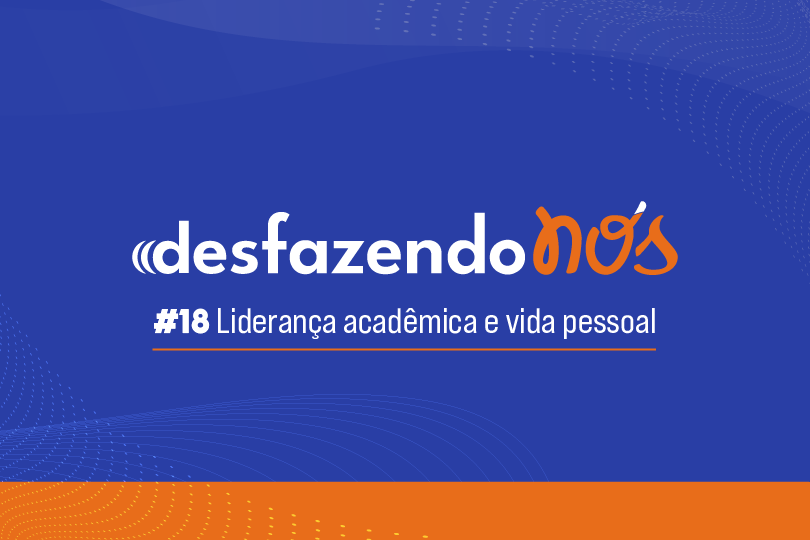 Desfazendo Nós - #18 - Liderança acadêmica e vida pessoal
