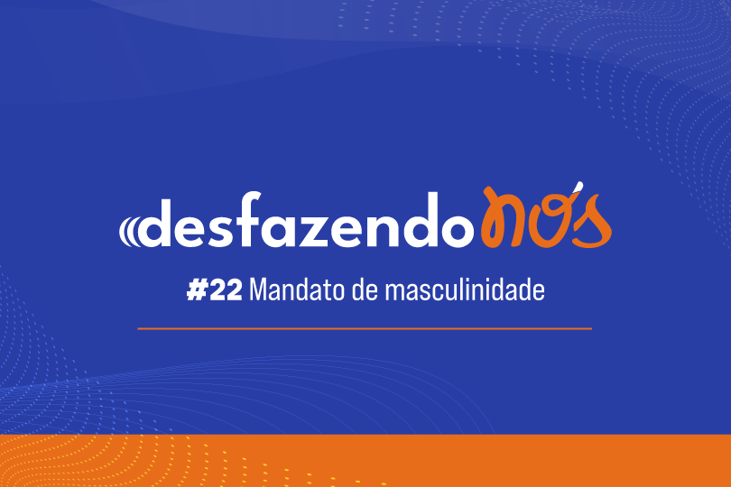 Desfazendo Nós - #22 - Mandato de masculinidade
