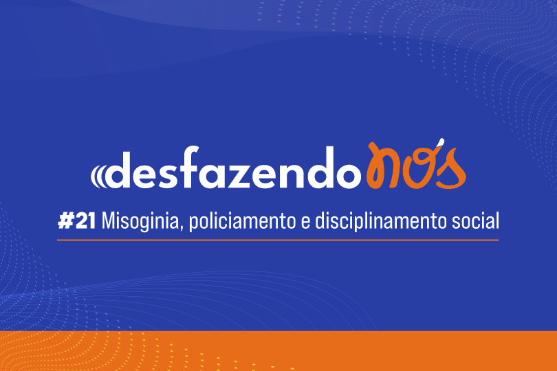 Desfazendo Nós - #21 - Misoginia, policiamento e disciplinamento social