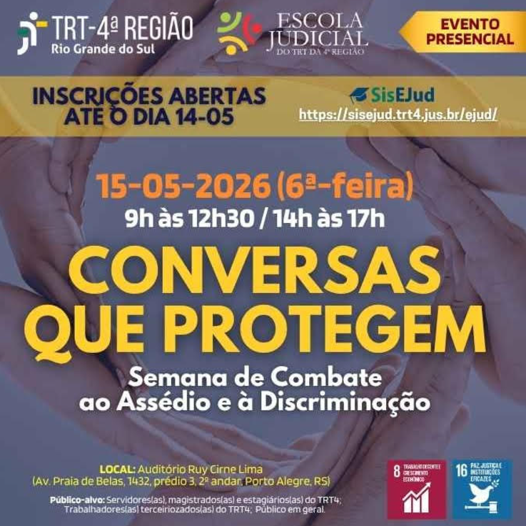 A imagem é um cartaz institucional do TRT da 4ª Região (RS) e da Escola Judicial anunciando um evento presencial, com inscrições abertas até 14/05 pelo SisEJud, destacando a data 15/05/2026 (sexta-feira), nos horários das 9h às 12h30 e das 14h às 17h, com o título em destaque “Conversas que Protegem”, dentro da Semana de Combate ao Assédio e à Discriminação