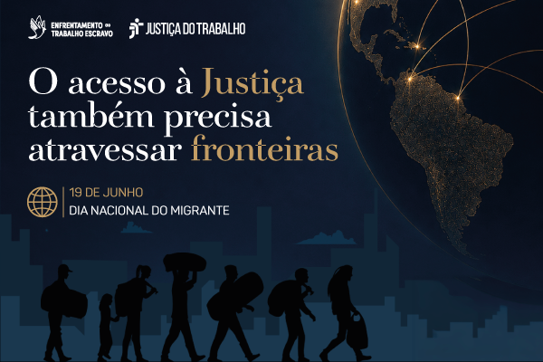 A imagem traz a frase “O acesso à Justiça também precisa atravessar fronteiras”. Abaixo, lê-se “19 DE JUNHO - DIA NACIONAL DO MIGRANTE”. No topo estão os logos de "Enfrentamento ao Trabalho Escravo" e "Justiça do Trabalho".

A composição visual apresenta o planeta Terra à direita, com rotas luminosas conectando as Américas. Na base, silhuetas escuras de migrantes carregando malas caminham em direção à direita, tendo ao fundo a silhueta de uma cidade.