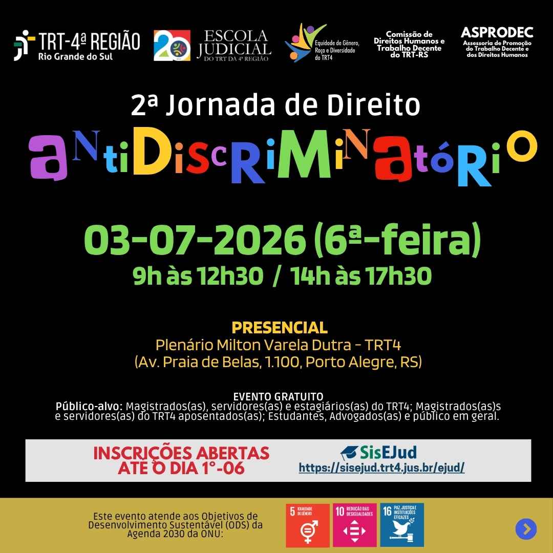 Banner com fundo preto da "2ª Jornada de Direito Antidiscriminatório", em 03/07/2026, das 9h às 12h30 e 14h às 17h30. Evento gratuito e presencial no Plenário do TRT4 (Porto Alegre). Inscrições até 01/06 pelo SisEjud. Público: magistrados, magistradas, servidores, servidoras, estagiários, estagiárias, estudantes, advogados, advogadas e comunidade. Realização: TRT4, Escola Judicial e parceiros. Alinhado aos ODS 5, 10 e 16 da ONU.
