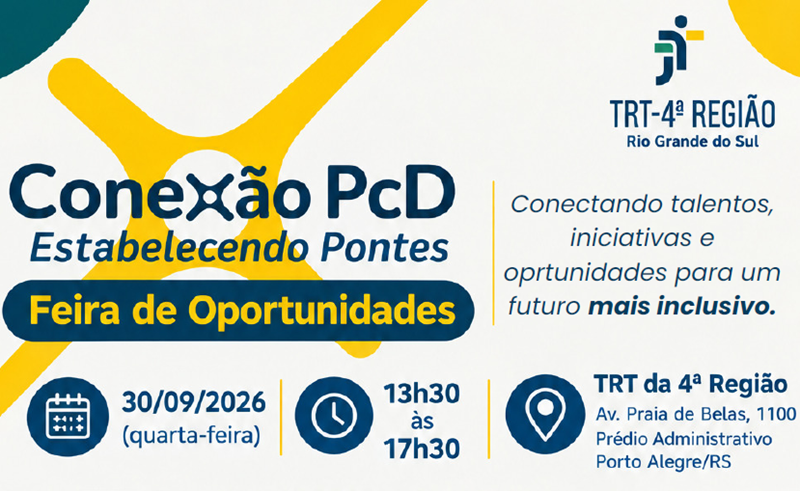 Banner do evento Conexão PcD — Estabelecendo Pontes: Feira de Oportunidades, promovido pelo TRT da 4ª Região. Data e Horário: 30/09/2026 (quarta-feira), das 13h30 às 17h30. Local: Prédio Administrativo do TRT-RS (Av. Praia de Belas, 1100, Porto Alegre). Serviços e apoio ao trabalhador, iniciativas e projetos de inclusão, acessibilidade e cidadania. Visual: Fundo claro com detalhes em amarelo e azul. À direita, fotos de profissionais com deficiência sorrindo.