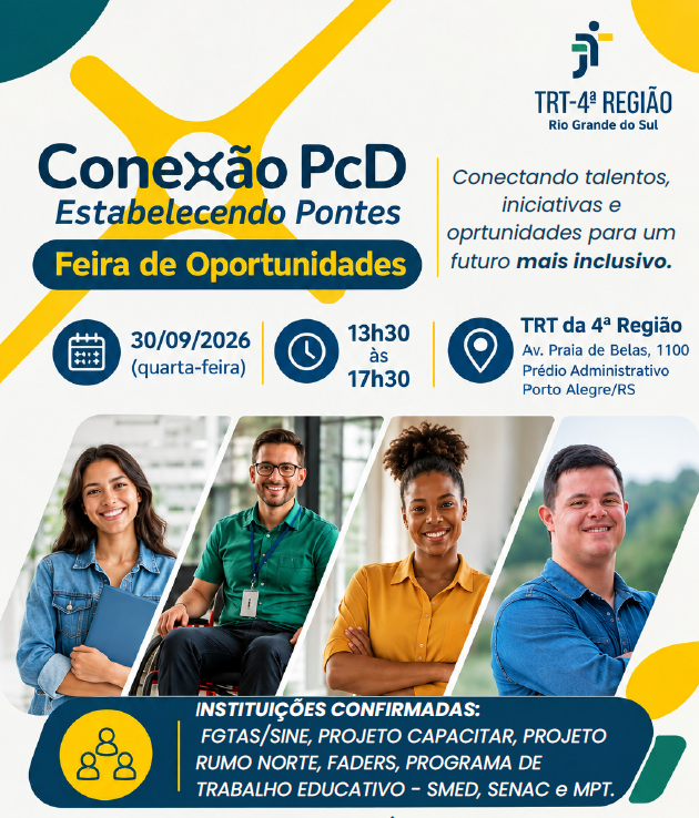 Card do evento, Conexão PcD — Estabelecendo Pontes: Feira de Oportunidades, promovido pelo TRT da 4ª Região. Data e Horário: 30/09/2026 (quarta-feira), das 13h30 às 17h30. Local: Prédio Administrativo do TRT-RS (Av. Praia de Belas, 1100, Porto Alegre). Serviços e apoio ao trabalhador, iniciativas e projetos de inclusão, acessibilidade e cidadania. Visual: Fundo claro com detalhes em amarelo e azul. Abaixo dos textos, fotos de profissionais com deficiência sorrindo.