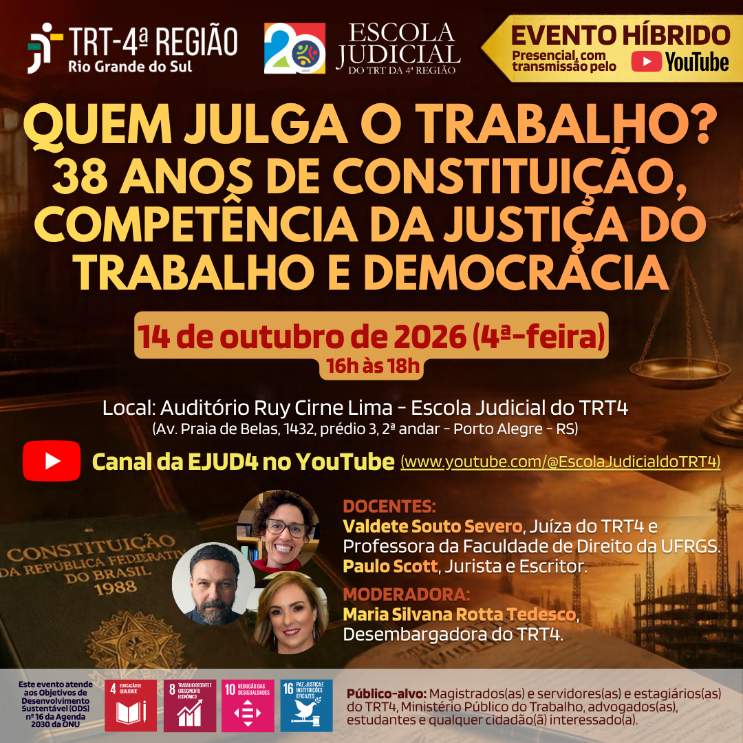 Card do evento híbrido "Quem julga o trabalho? 38 anos de Constituição, competência da Justiça do Trabalho e democracia", dia 14 de outubro de 2026, das 16h às 18h, no Auditório Ruy Cirne Lima e no YouTube da Ejud4. Docentes: Valdete Souto Severo e Paulo Scott. Moderadora: Maria Silvana Rotta Tedesco. Atende aos ODS 4, 8, 10 e 16 da ONU. Aberto a magistradas, magistrados, servidoras, servidores, estagiários, integrantes do MPT, advocacia, estudantes e público geral.