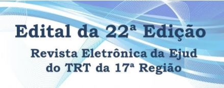 Arte com os dizeres: Edital da 22a. edição, Revista Eletrônica da EJud do TRT da 17a. Região. O fundo é brando e as letras na cor azul.