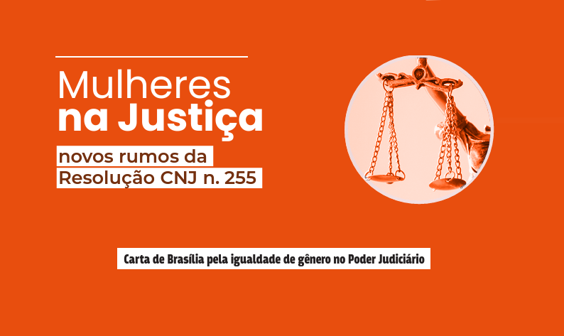 Banner retangular com fundo na cor laranja e o texto "Mulheres na Justiça - novos rumos da resolução CNJ nº 255 -  Carta de Brasília pela igualdade de gênero no Poder Judiciário".