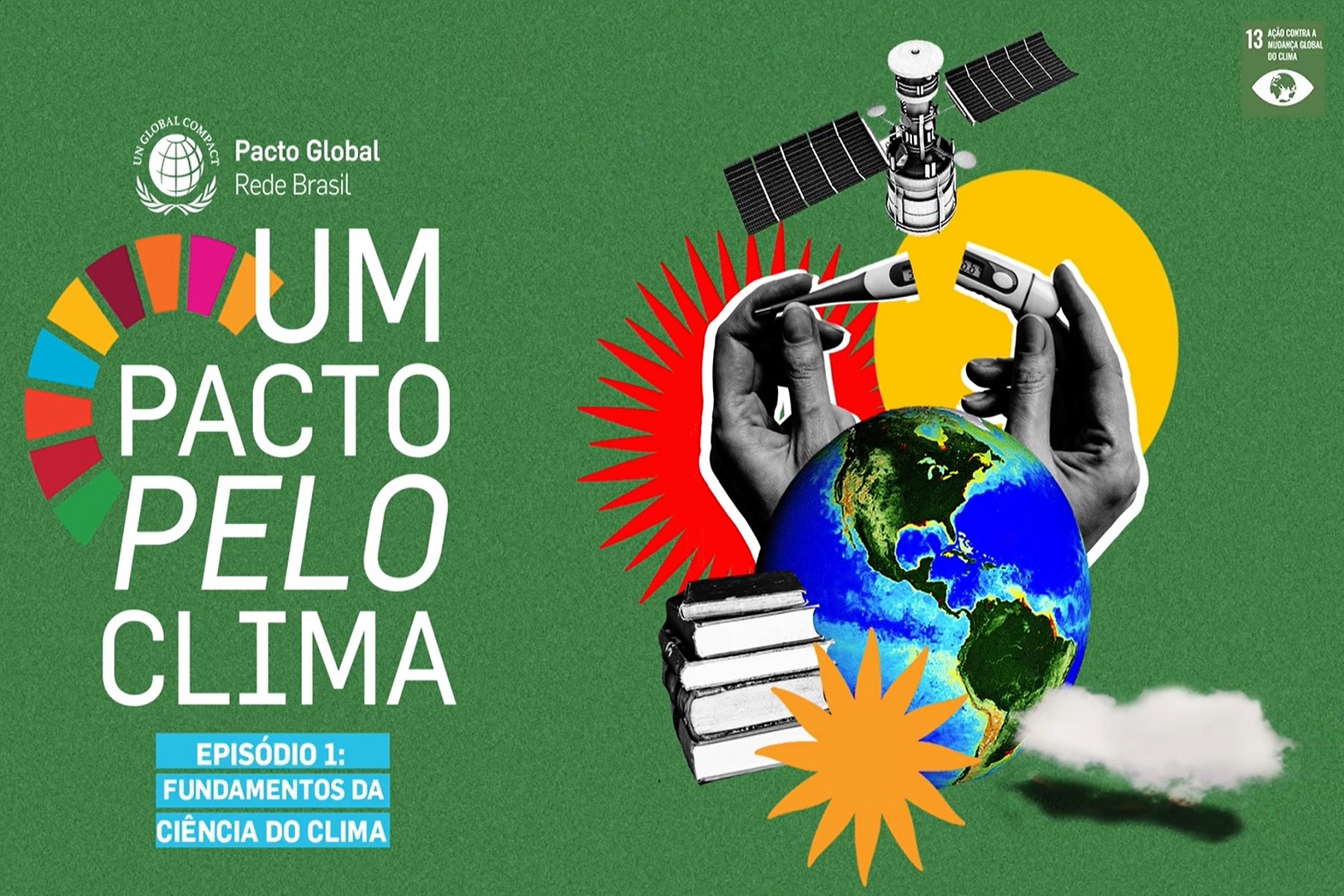 Imagem ilustrativa, fundo verde a direita no canto superior o logo do Pacto Global da ONU, do mesmo lado abaixo o logo da inciativa "Um Pacto Pelo Clima"  em uma caixa de texto azul os dizeres "Episódio 1: Fundamentos da Ciência e do Clima". A direita, parecendo uma colagem com revistas estão uma série de gravuras, um satélite, duas mãos segurando um termômetro, um globo representando a Terra, livros empilhados e uma nuvem.