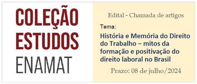 Coleção Estudos Enamat. Edital - Chamada de artigos. Tema: História e Memória do Direito do Trabalho – mitos da formação e positivação do direito laboral no Brasil . Prazo: 08/07/2024.