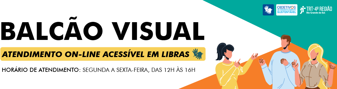 Balcão Visual - Atendimento on-line acessível em Libras. Horário de atendimento: segunda a sexta, das 12h às 16h. Ilustração de pessoas falando em libras. Marca dos Objetivos do Desenvolvimento Sustentável. Marca do TRT4.